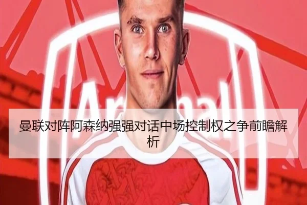 曼联对阵阿森纳强强对话中场控制权之争前瞻解析（leyu）