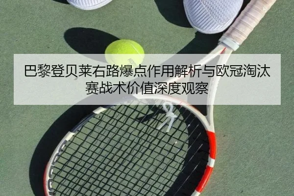巴黎登贝莱右路爆点作用解析与欧冠淘汰赛战术价值深度观察 | leyu