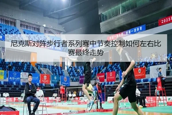 尼克斯对阵步行者系列赛中节奏控制如何左右比赛最终走势 | leyu