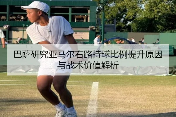 巴萨研究亚马尔右路持球比例提升原因与战术价值解析 | leyu