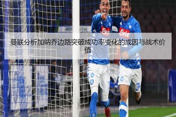 曼联分析加纳乔边路突破成功率变化的成因与战术价值 | leyu