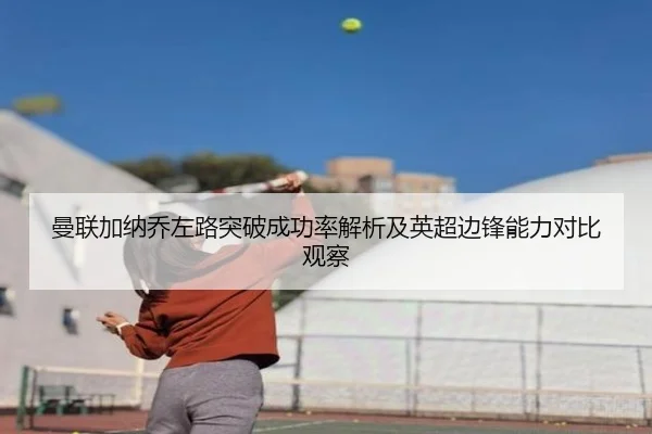 曼联加纳乔左路突破成功率解析及英超边锋能力对比观察 | leyu