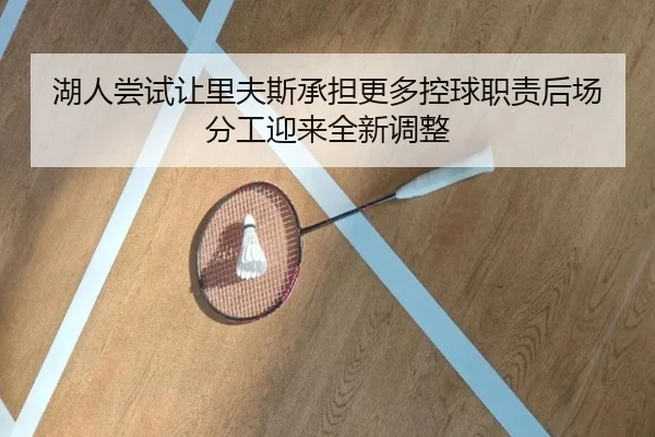 湖人尝试让里夫斯承担更多控球职责后场分工迎来全新调整 | leyu