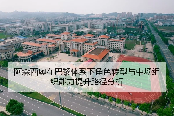 阿森西奥在巴黎体系下角色转型与中场组织能力提升路径分析 | leyu