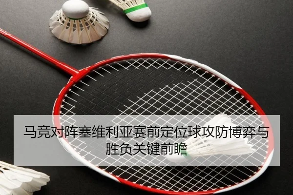 马竞对阵塞维利亚赛前定位球攻防博弈与胜负关键前瞻（leyu）