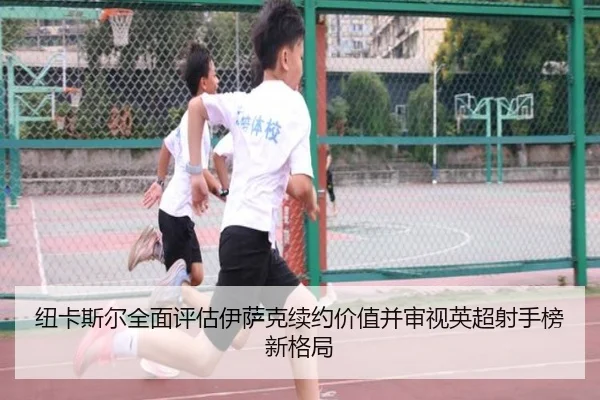 纽卡斯尔全面评估伊萨克续约价值并审视英超射手榜新格局 | leyu