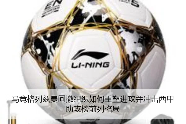马竞格列兹曼回撤组织如何重塑进攻并冲击西甲助攻榜前列格局 | leyu