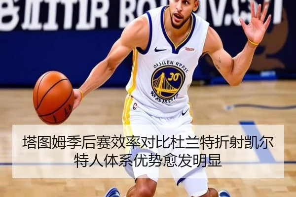 塔图姆季后赛效率对比杜兰特折射凯尔特人体系优势愈发明显 | leyu