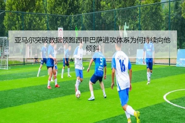 亚马尔突破数据领跑西甲巴萨进攻体系为何持续向他倾斜（leyu）