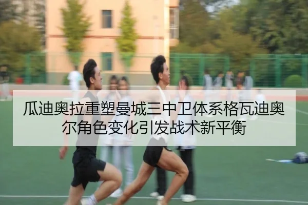 瓜迪奥拉重塑曼城三中卫体系格瓦迪奥尔角色变化引发战术新平衡（leyu）