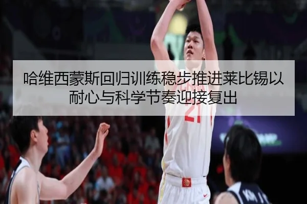 哈维西蒙斯回归训练稳步推进莱比锡以耐心与科学节奏迎接复出 | leyu